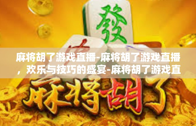 麻将胡了游戏直播-麻将胡了游戏直播，欢乐与技巧的盛宴-麻将胡了游戏直播