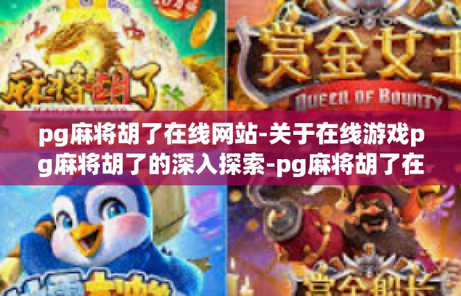 pg麻将胡了在线网站-关于在线游戏pg麻将胡了的深入探索-pg麻将胡了在线网站