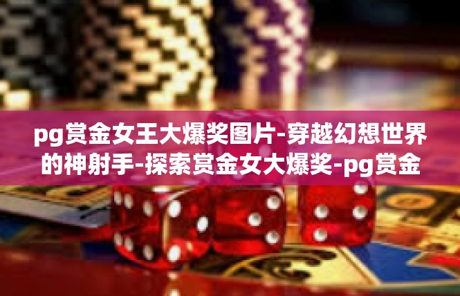 pg赏金女王大爆奖图片-穿越幻想世界的神射手-探索赏金女大爆奖-pg赏金女王大爆奖图片