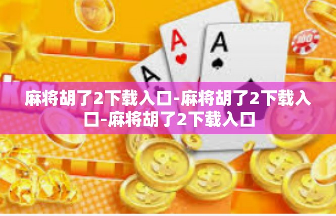 麻将胡了2下载入口-麻将胡了2下载入口-麻将胡了2下载入口