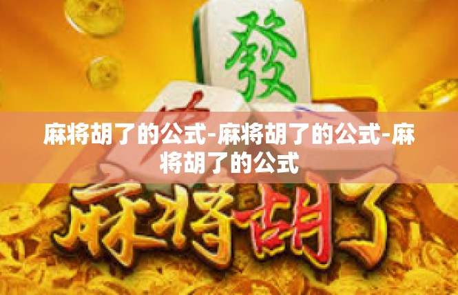 麻将胡了的公式-麻将胡了的公式-麻将胡了的公式