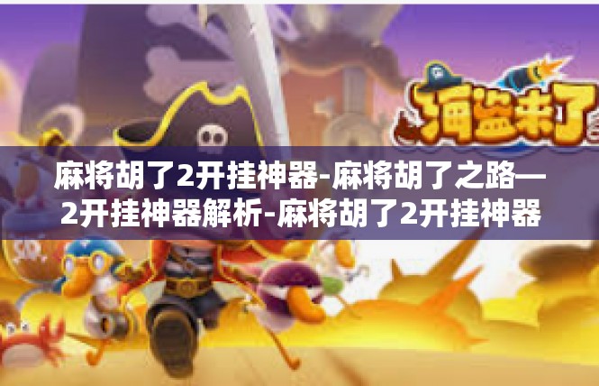 麻将胡了2开挂神器-麻将胡了之路—2开挂神器解析-麻将胡了2开挂神器