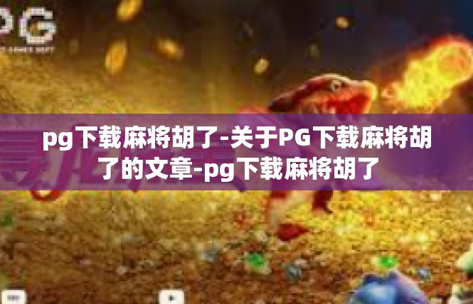 pg下载麻将胡了-关于PG下载麻将胡了的文章-pg下载麻将胡了