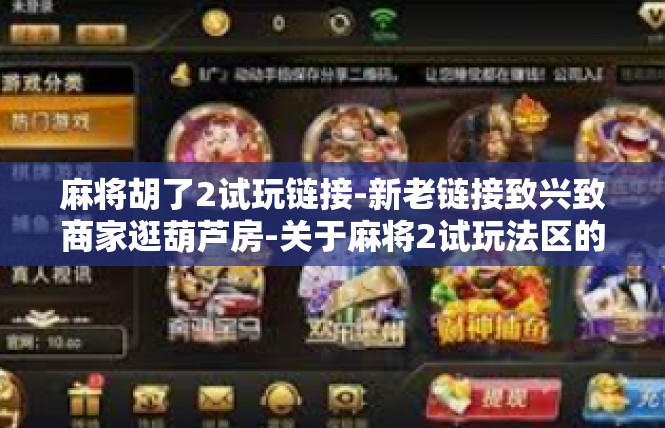 麻将胡了2试玩链接-新老链接致兴致商家逛葫芦房-关于麻将2试玩法区的记识-麻将胡了2试玩链接