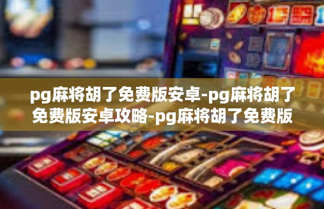 pg麻将胡了免费版安卓-pg麻将胡了免费版安卓攻略-pg麻将胡了免费版安卓
