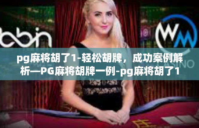 pg麻将胡了1-轻松胡牌，成功案例解析—PG麻将胡牌一例-pg麻将胡了1