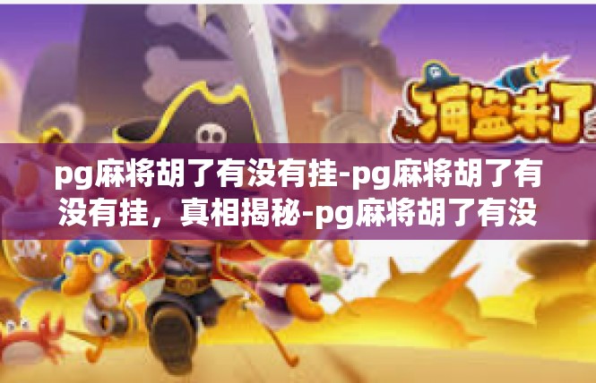 pg麻将胡了有没有挂-pg麻将胡了有没有挂，真相揭秘-pg麻将胡了有没有挂