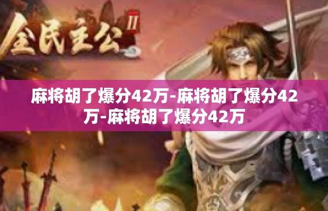 麻将胡了爆分42万-麻将胡了爆分42万-麻将胡了爆分42万