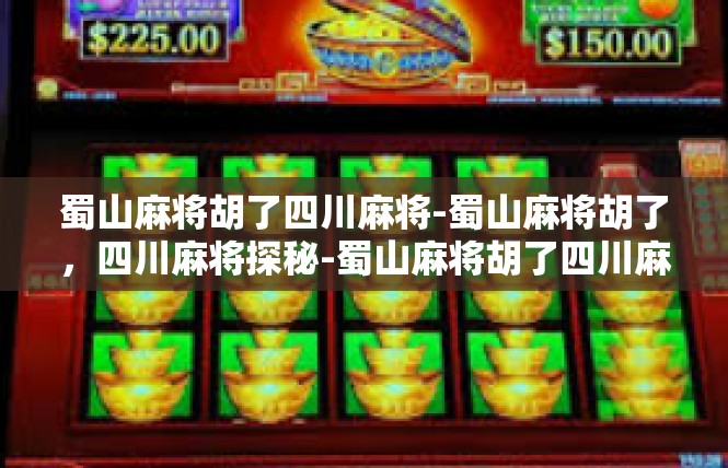 蜀山麻将胡了四川麻将-蜀山麻将胡了，四川麻将探秘-蜀山麻将胡了四川麻将