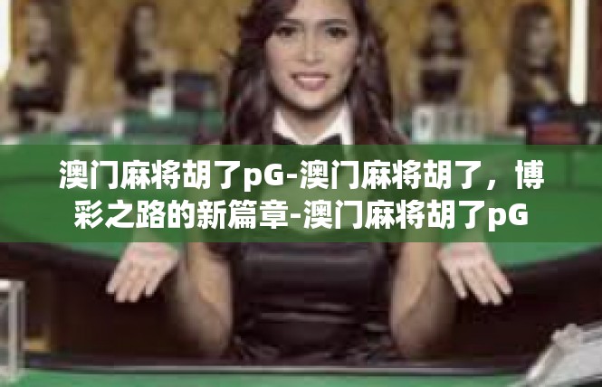 澳门麻将胡了pG-澳门麻将胡了，博彩之路的新篇章-澳门麻将胡了pG