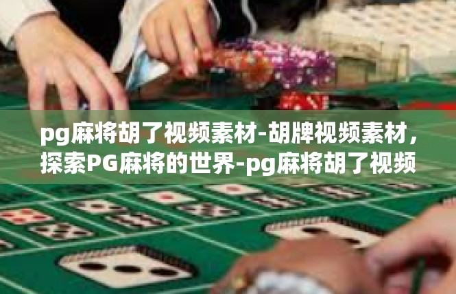 pg麻将胡了视频素材-胡牌视频素材，探索PG麻将的世界-pg麻将胡了视频素材