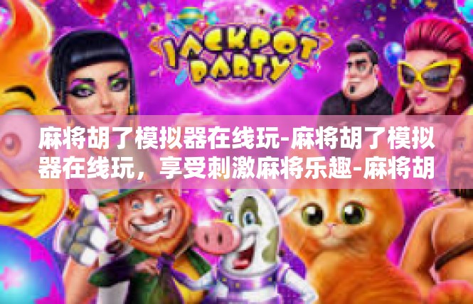 麻将胡了模拟器在线玩-麻将胡了模拟器在线玩，享受刺激麻将乐趣-麻将胡了模拟器在线玩