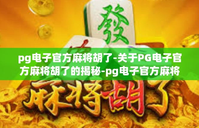 pg电子官方麻将胡了-关于PG电子官方麻将胡了的揭秘-pg电子官方麻将胡了
