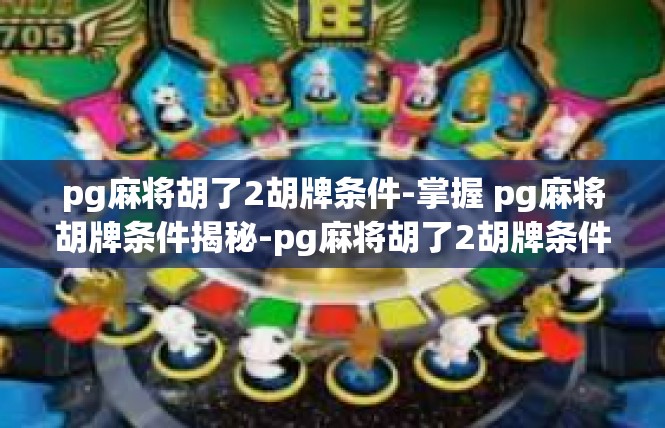 pg麻将胡了2胡牌条件-掌握 pg麻将胡牌条件揭秘-pg麻将胡了2胡牌条件