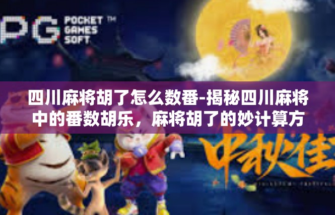 四川麻将胡了怎么数番-揭秘四川麻将中的番数胡乐，麻将胡了的妙计算方式-四川麻将胡了怎么数番