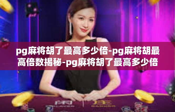 pg麻将胡了最高多少倍-pg麻将胡最高倍数揭秘-pg麻将胡了最高多少倍