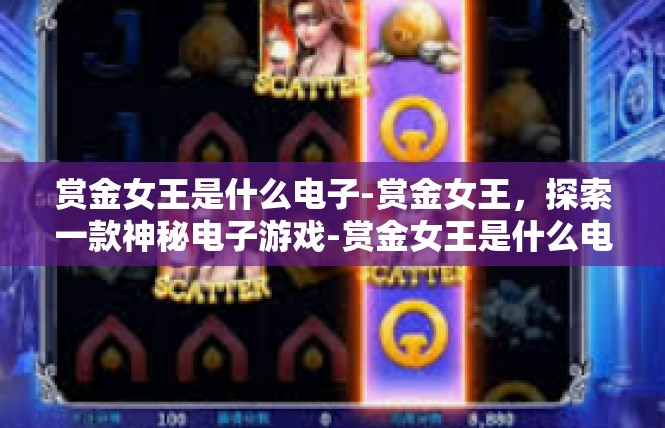 赏金女王是什么电子-赏金女王，探索一款神秘电子游戏-赏金女王是什么电子
