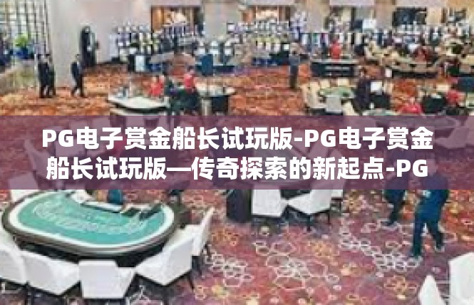 PG电子赏金船长试玩版-PG电子赏金船长试玩版—传奇探索的新起点-PG电子赏金船长试玩版