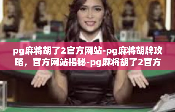 pg麻将胡了2官方网站-pg麻将胡牌攻略，官方网站揭秘-pg麻将胡了2官方网站
