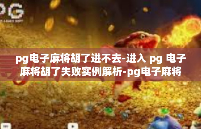 pg电子麻将胡了进不去-进入 pg 电子麻将胡了失败实例解析-pg电子麻将胡了进不去