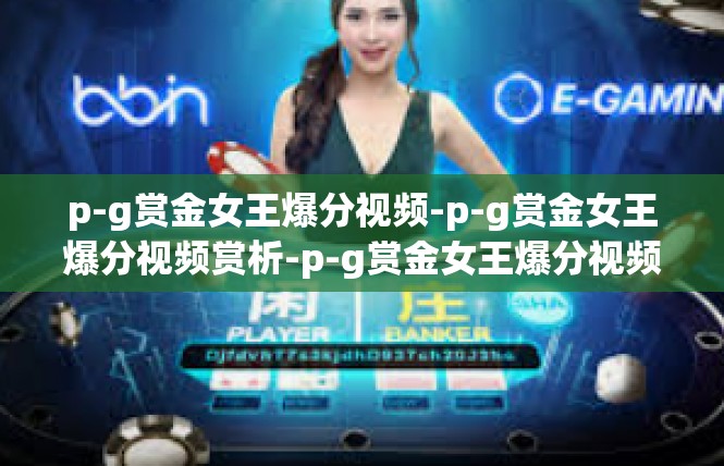 p-g赏金女王爆分视频-p-g赏金女王爆分视频赏析-p-g赏金女王爆分视频