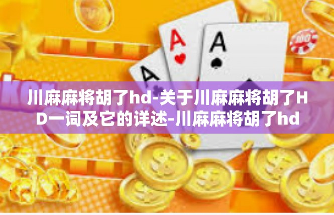 川麻麻将胡了hd-关于川麻麻将胡了HD一词及它的详述-川麻麻将胡了hd
