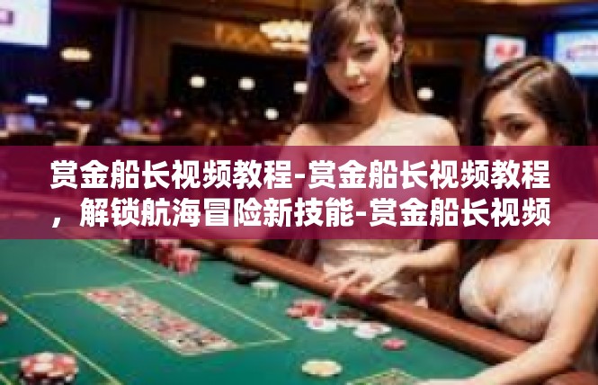 赏金船长视频教程-赏金船长视频教程，解锁航海冒险新技能-赏金船长视频教程