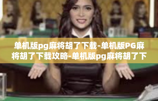 单机版pg麻将胡了下载-单机版PG麻将胡了下载攻略-单机版pg麻将胡了下载