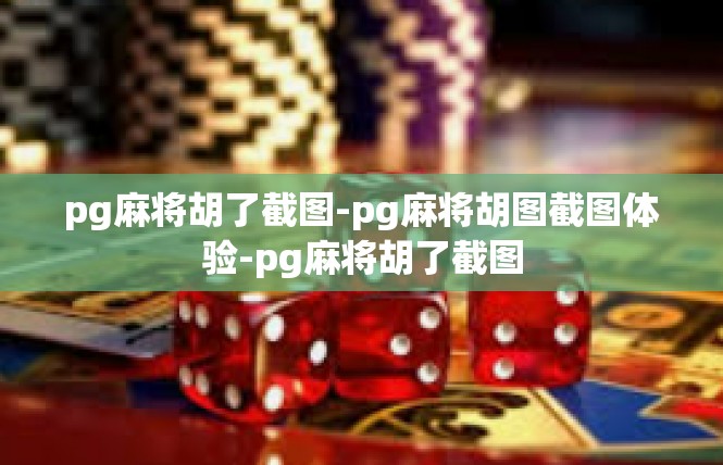 pg麻将胡了截图-pg麻将胡图截图体验-pg麻将胡了截图