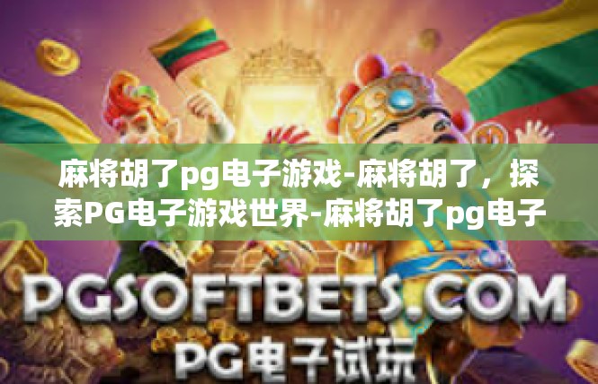 麻将胡了pg电子游戏-麻将胡了，探索PG电子游戏世界-麻将胡了pg电子游戏