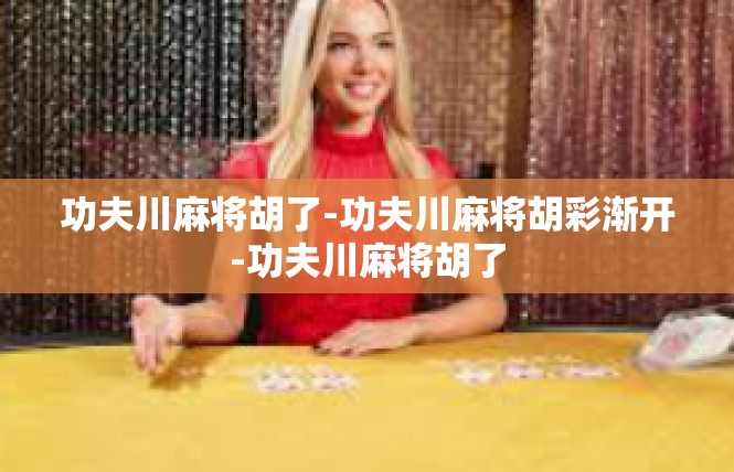 功夫川麻将胡了-功夫川麻将胡彩渐开-功夫川麻将胡了