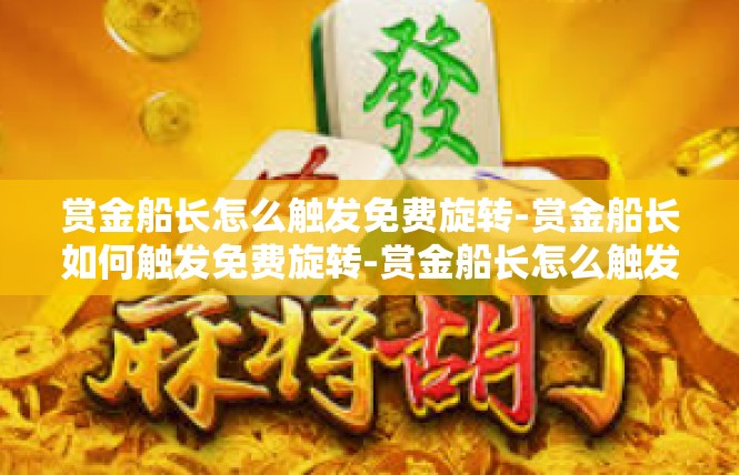 赏金船长怎么触发免费旋转-赏金船长如何触发免费旋转-赏金船长怎么触发免费旋转