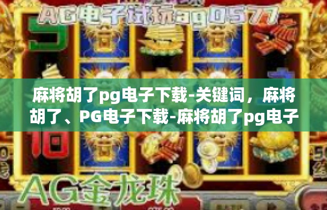 麻将胡了pg电子下载-关键词，麻将胡了、PG电子下载-麻将胡了pg电子下载