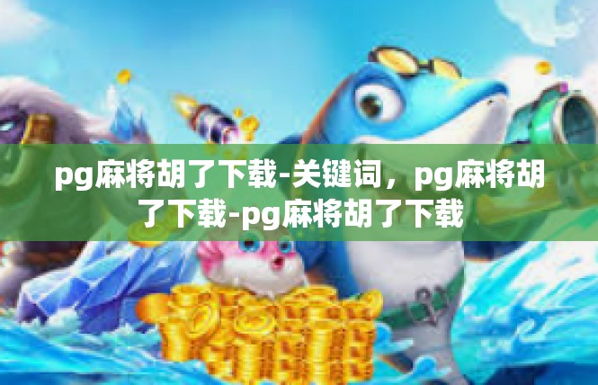 pg麻将胡了下载-关键词，pg麻将胡了下载-pg麻将胡了下载