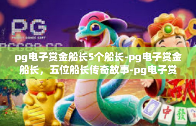 pg电子赏金船长5个船长-pg电子赏金船长，五位船长传奇故事-pg电子赏金船长5个船长