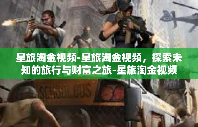星旅淘金视频-星旅淘金视频，探索未知的旅行与财富之旅-星旅淘金视频