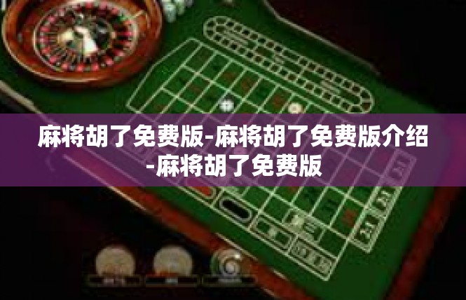 麻将胡了免费版-麻将胡了免费版介绍-麻将胡了免费版