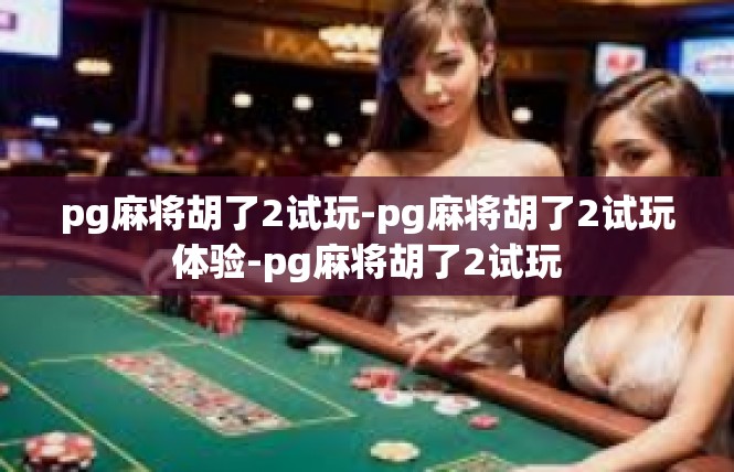 pg麻将胡了2试玩-pg麻将胡了2试玩体验-pg麻将胡了2试玩
