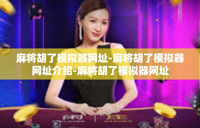 麻将胡了模拟器网址-麻将胡了模拟器网址介绍-麻将胡了模拟器网址