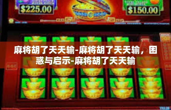 麻将胡了天天输-麻将胡了天天输，困惑与启示-麻将胡了天天输