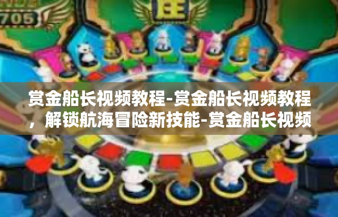 赏金船长视频教程-赏金船长视频教程，解锁航海冒险新技能-赏金船长视频教程