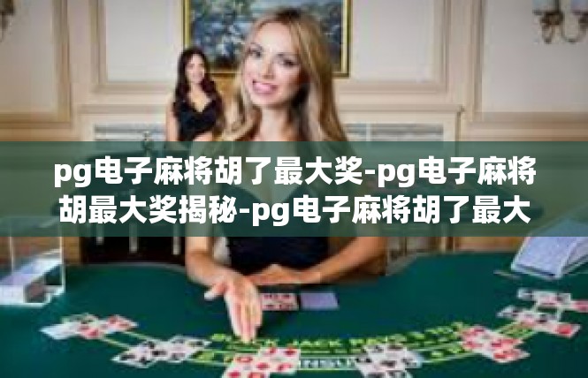 pg电子麻将胡了最大奖-pg电子麻将胡最大奖揭秘-pg电子麻将胡了最大奖