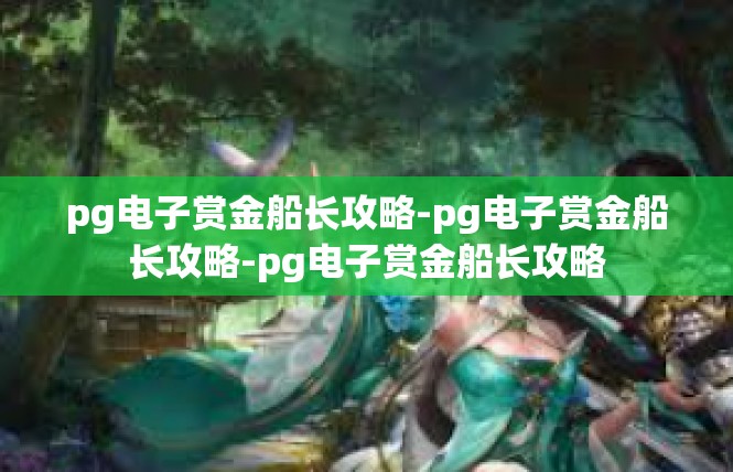 pg电子赏金船长攻略-pg电子赏金船长攻略-pg电子赏金船长攻略