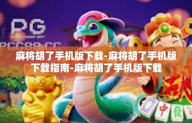 麻将胡了手机版下载-麻将胡了手机版下载指南-麻将胡了手机版下载