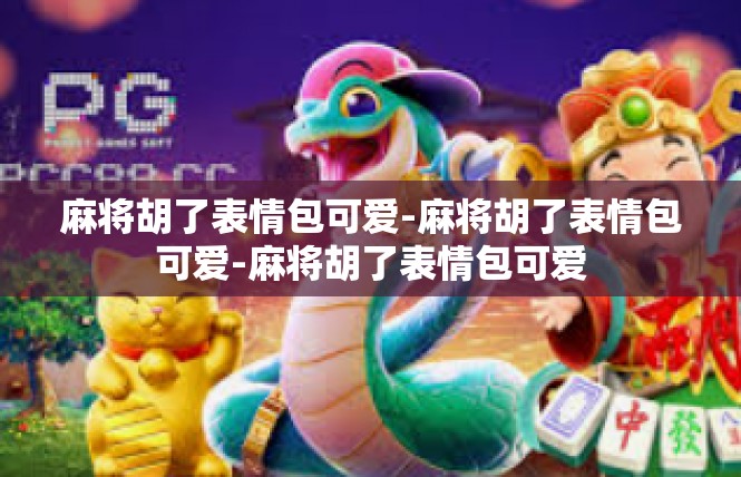 麻将胡了表情包可爱-麻将胡了表情包可爱-麻将胡了表情包可爱