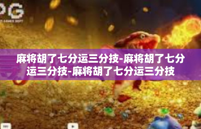 麻将胡了七分运三分技-麻将胡了七分运三分技-麻将胡了七分运三分技
