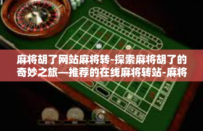 麻将胡了网站麻将转-探索麻将胡了的奇妙之旅—推荐的在线麻将转站-麻将胡了网站麻将转