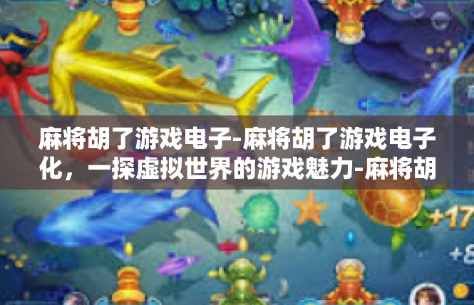 麻将胡了游戏电子-麻将胡了游戏电子化，一探虚拟世界的游戏魅力-麻将胡了游戏电子