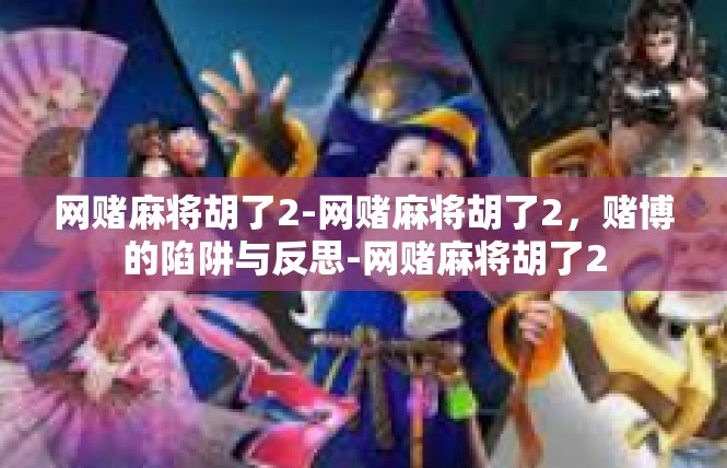 网赌麻将胡了2-网赌麻将胡了2，赌博的陷阱与反思-网赌麻将胡了2