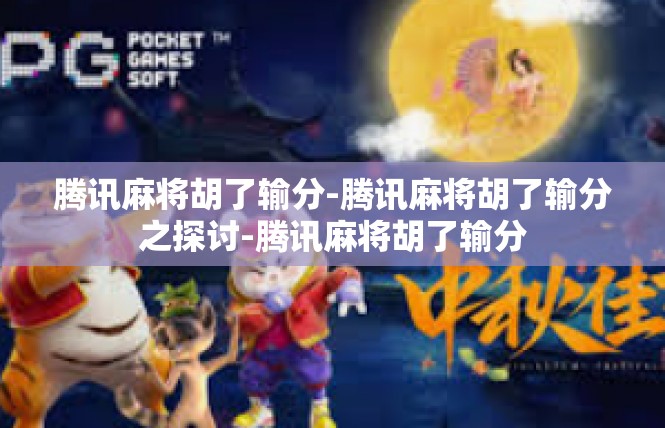 腾讯麻将胡了输分-腾讯麻将胡了输分之探讨-腾讯麻将胡了输分